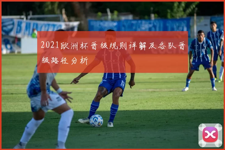 2021欧洲杯晋级规则详解及各队晋级路径分析