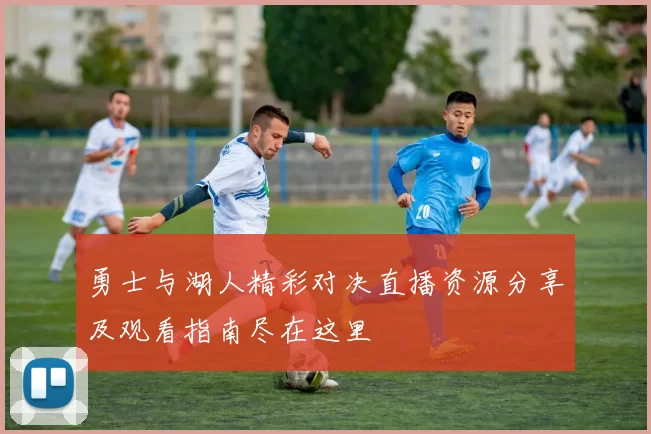 勇士与湖人精彩对决直播资源分享及观看指南尽在这里