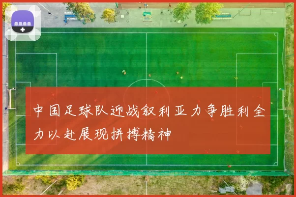 中国足球队迎战叙利亚力争胜利全力以赴展现拼搏精神