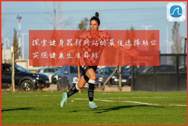 探索健身器材网站的最佳选择助你实现健康生活目标