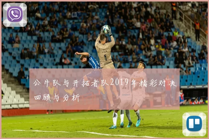 公牛队与开拓者队2019年精彩对决回顾与分析