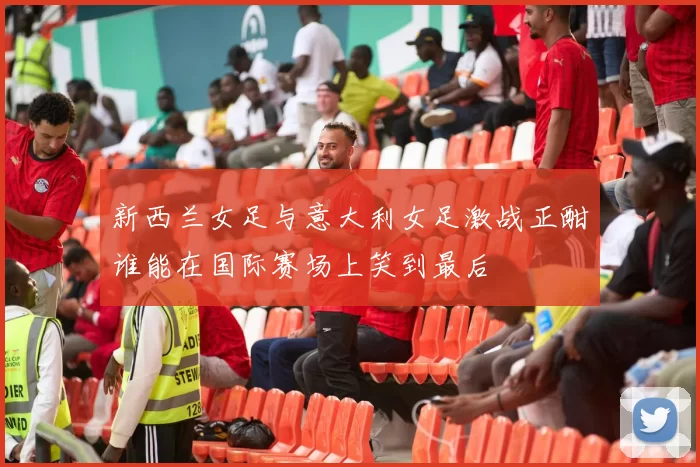 新西兰女足与意大利女足激战正酣谁能在国际赛场上笑到最后